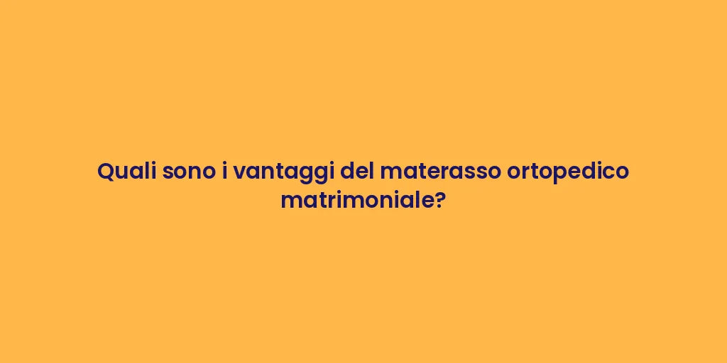 Quali sono i vantaggi del materasso ortopedico matrimoniale?