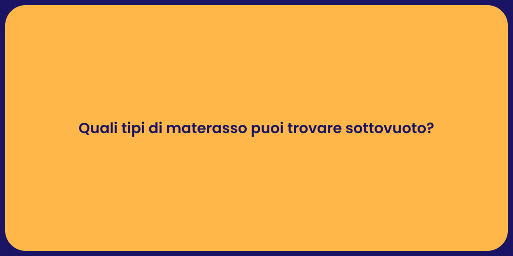 Quali tipi di materasso puoi trovare sottovuoto?