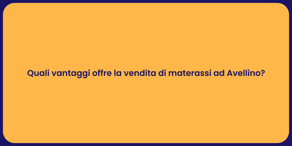 Quali vantaggi offre la vendita di materassi ad Avellino?