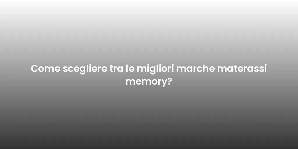 Come scegliere tra le migliori marche materassi memory?