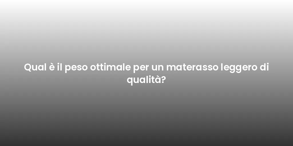 Qual è il peso ottimale per un materasso leggero di qualità?