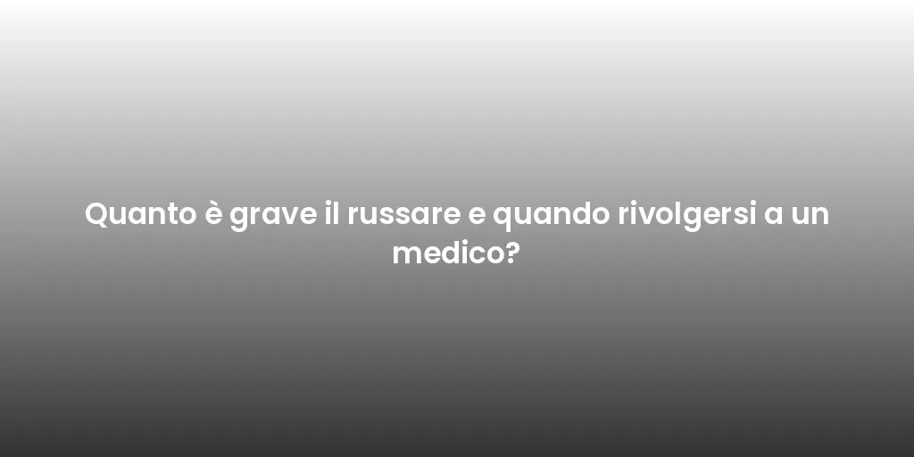 Quanto è grave il russare e quando rivolgersi a un medico?