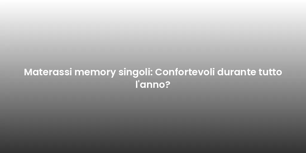 Materassi memory singoli: Confortevoli durante tutto l'anno?