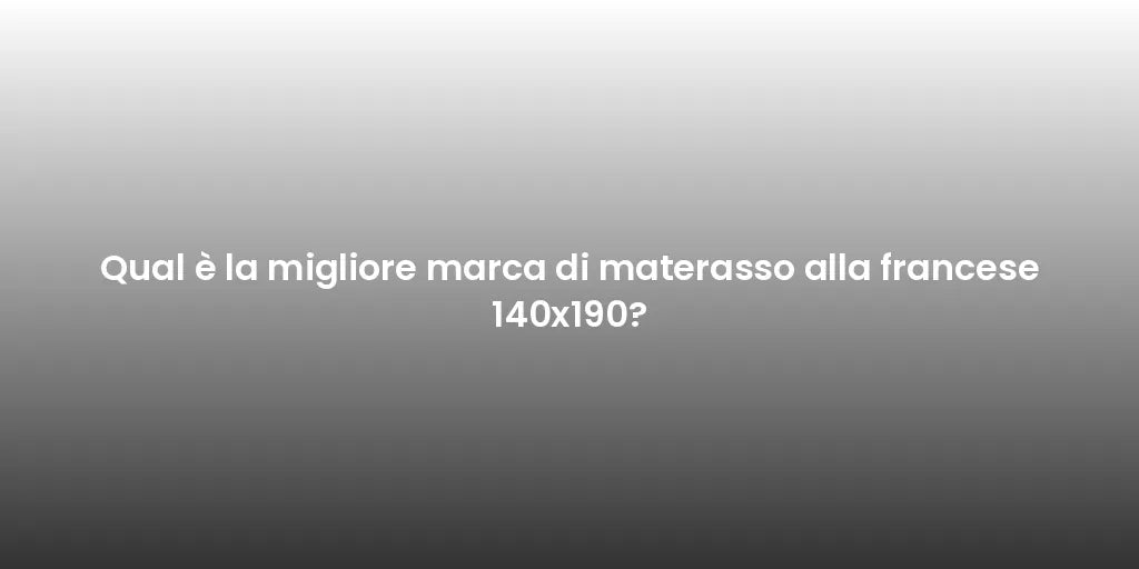 Qual è la migliore marca di materasso alla francese 140x190?