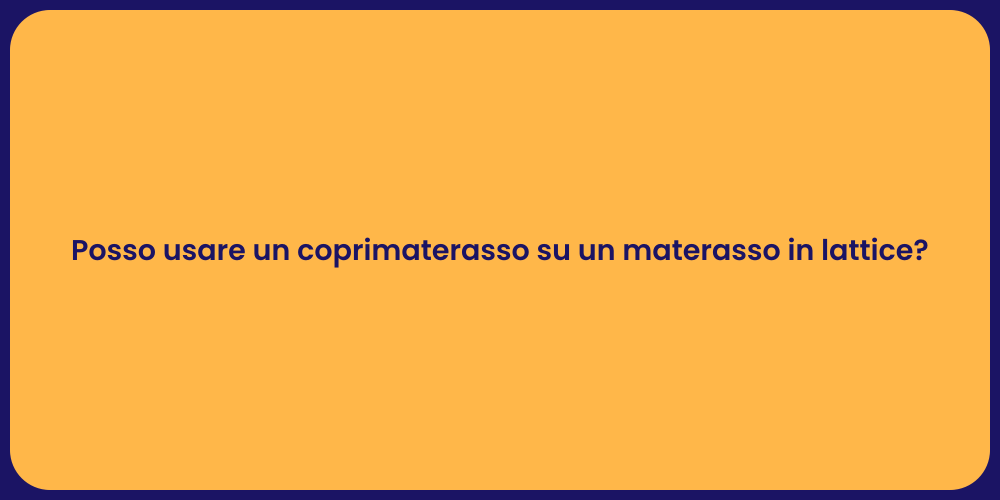 Posso usare un coprimaterasso su un materasso in lattice?