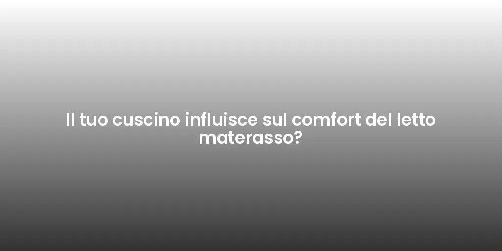 Il tuo cuscino influisce sul comfort del letto materasso?