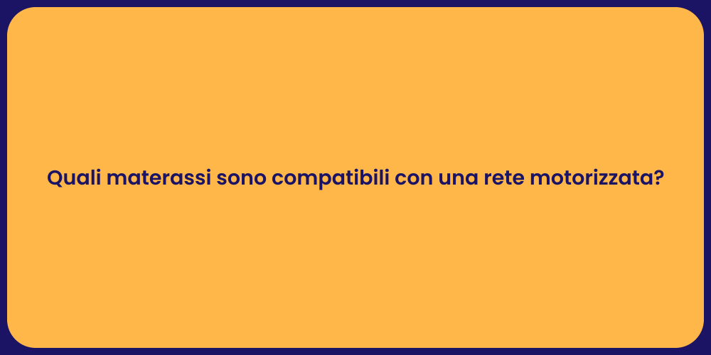Quali materassi sono compatibili con una rete motorizzata?