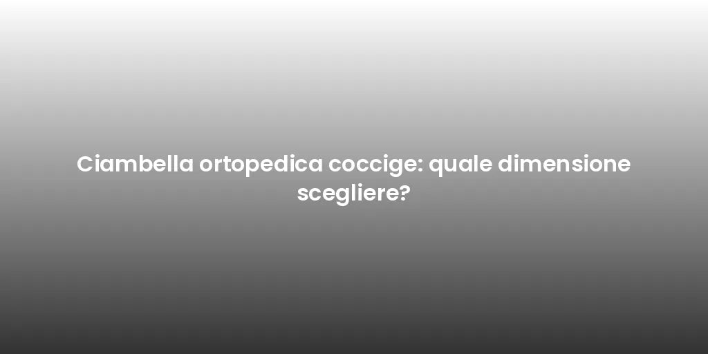 Ciambella ortopedica coccige: quale dimensione scegliere?
