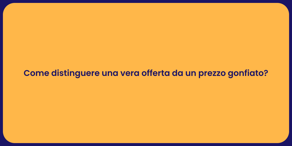 Come distinguere una vera offerta da un prezzo gonfiato?