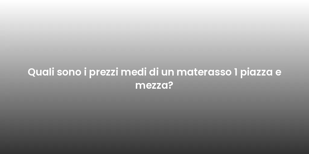 Quali sono i prezzi medi di un materasso 1 piazza e mezza?