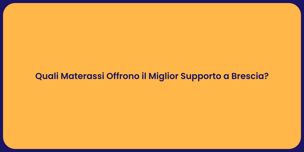 Quali Materassi Offrono il Miglior Supporto a Brescia?