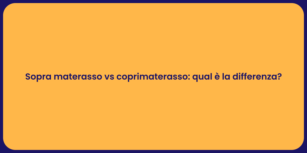 Sopra materasso vs coprimaterasso: qual è la differenza?