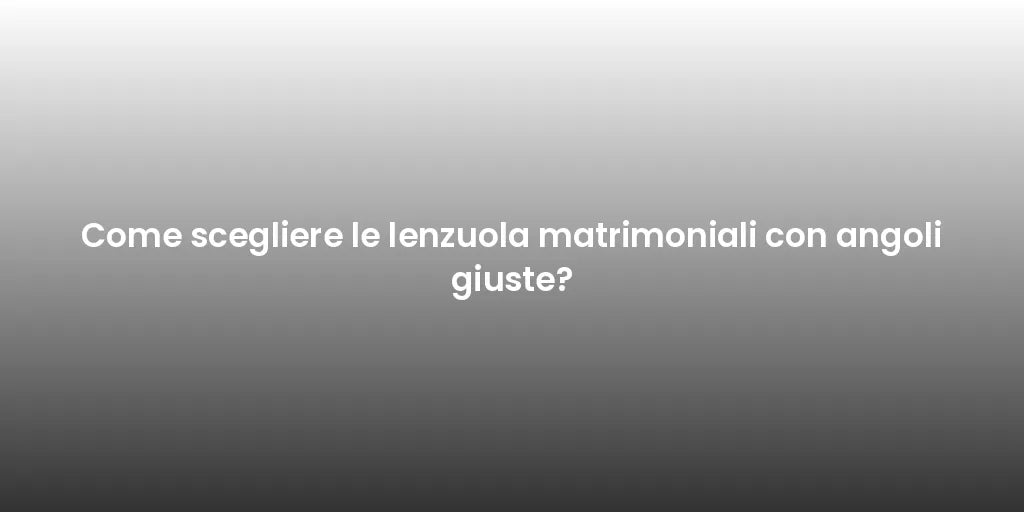 Come scegliere le lenzuola matrimoniali con angoli giuste?