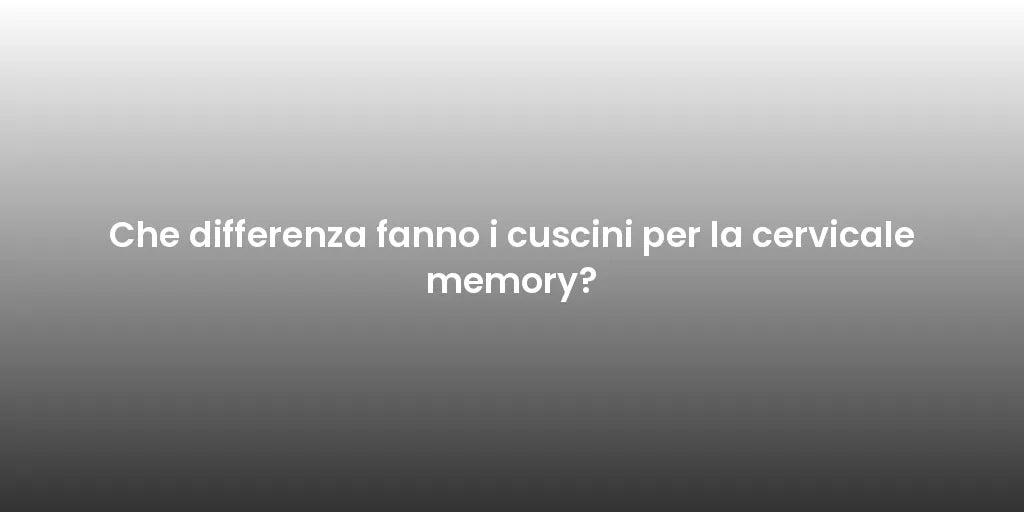 Che differenza fanno i cuscini per la cervicale memory?