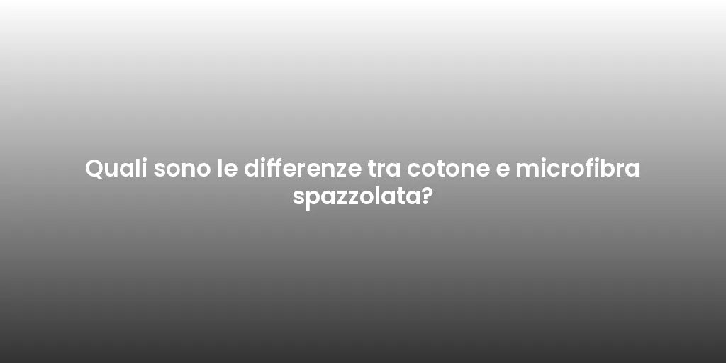 Quali sono le differenze tra cotone e microfibra spazzolata?