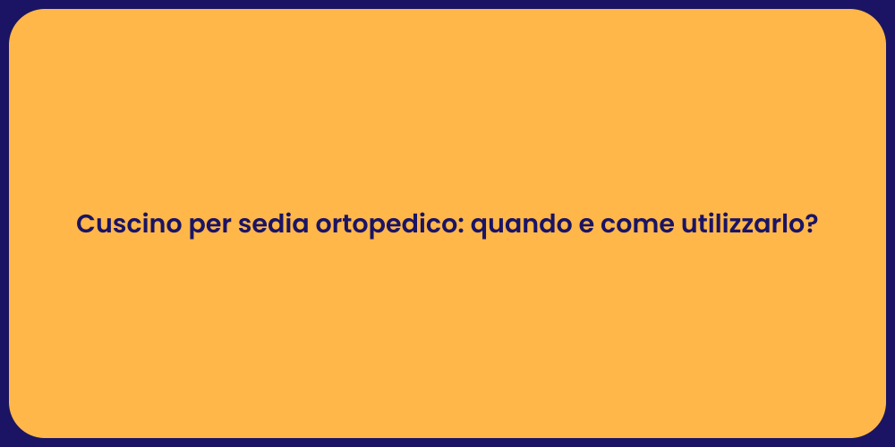 Cuscino per sedia ortopedico: quando e come utilizzarlo?