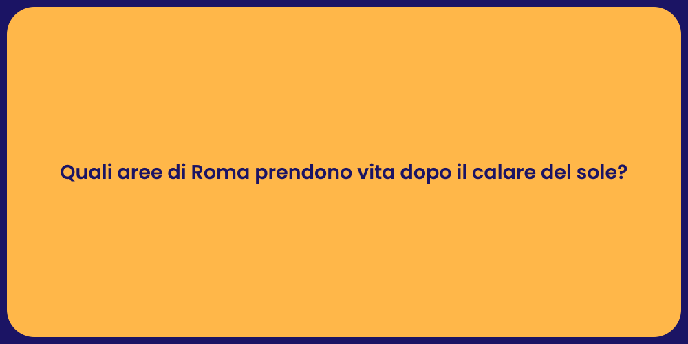 Quali aree di Roma prendono vita dopo il calare del sole?