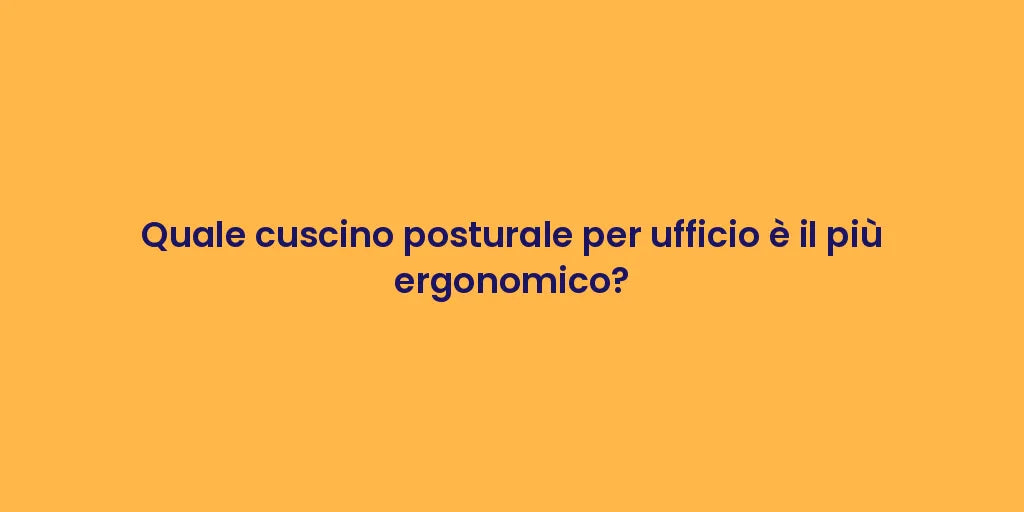 Quale cuscino posturale per ufficio è il più ergonomico?