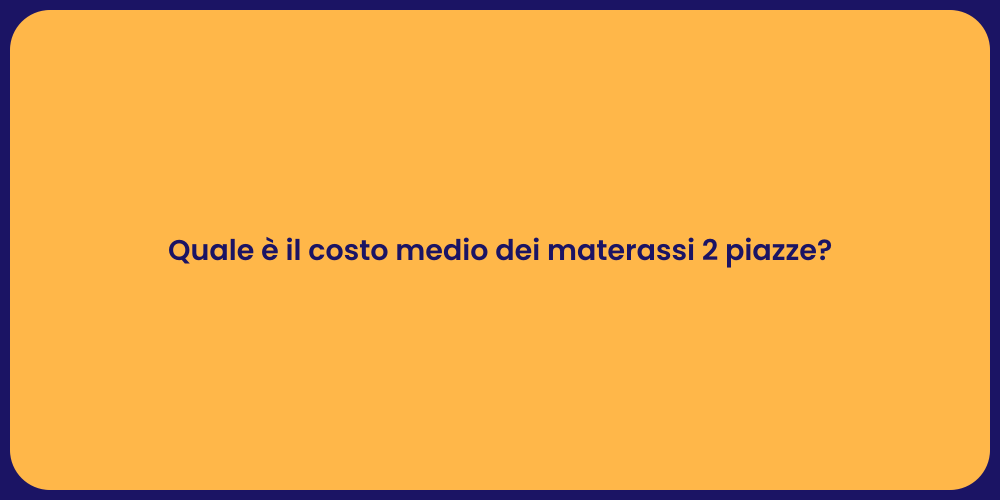 Quale è il costo medio dei materassi 2 piazze?