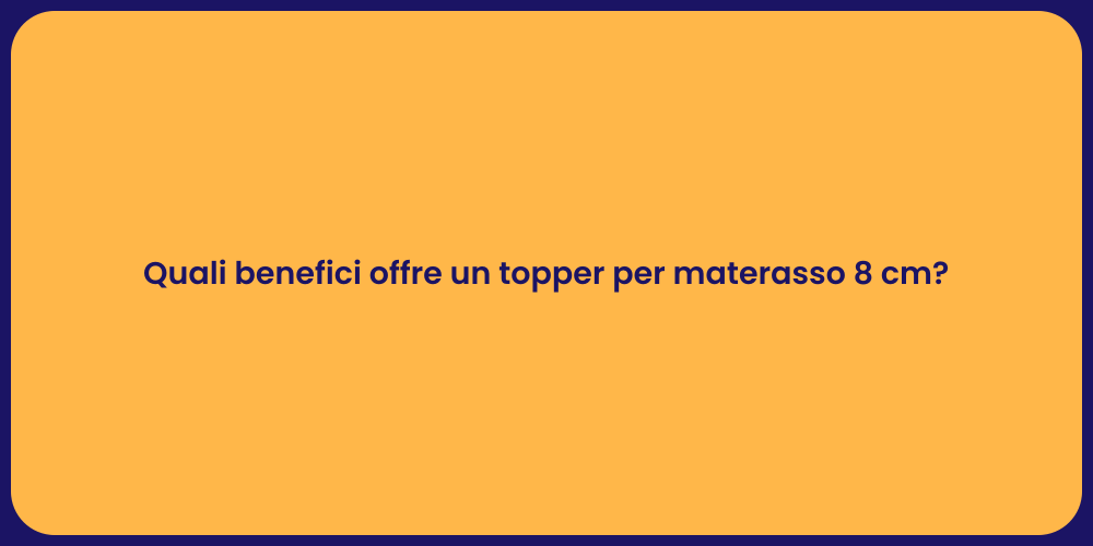 Quali benefici offre un topper per materasso 8 cm?