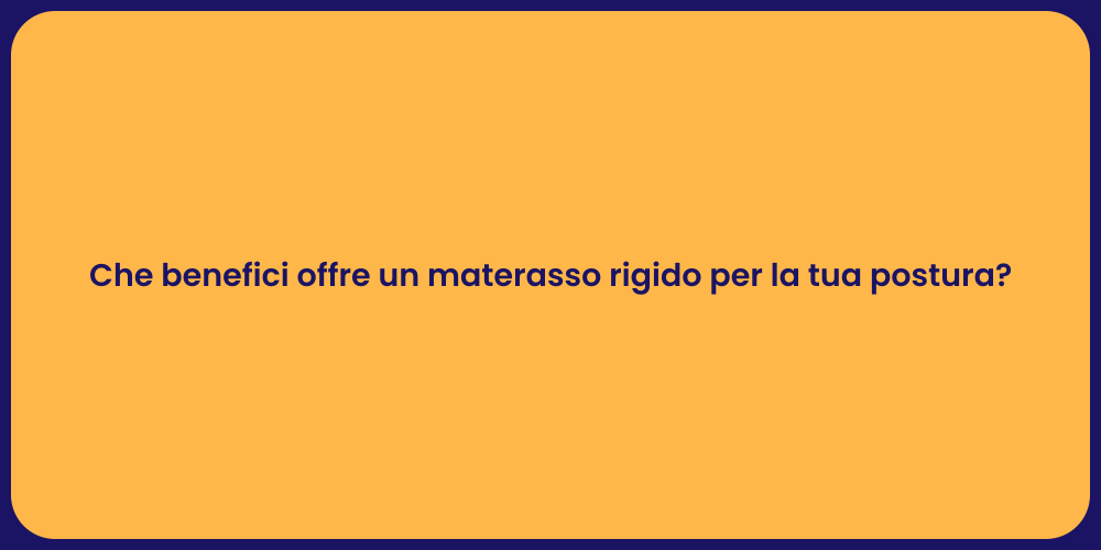 Che benefici offre un materasso rigido per la tua postura?