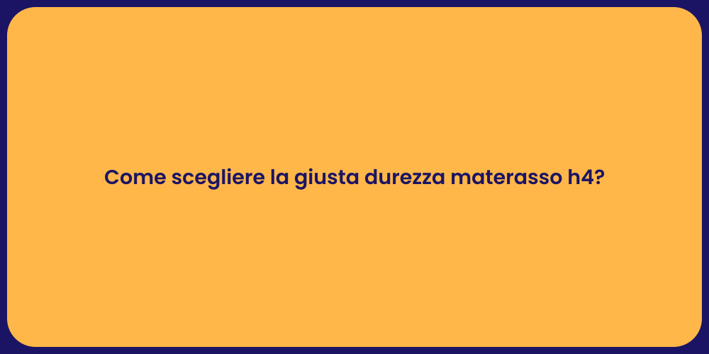 Come scegliere la giusta durezza materasso h4?