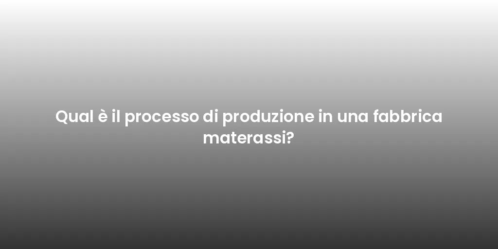 Qual è il processo di produzione in una fabbrica materassi?