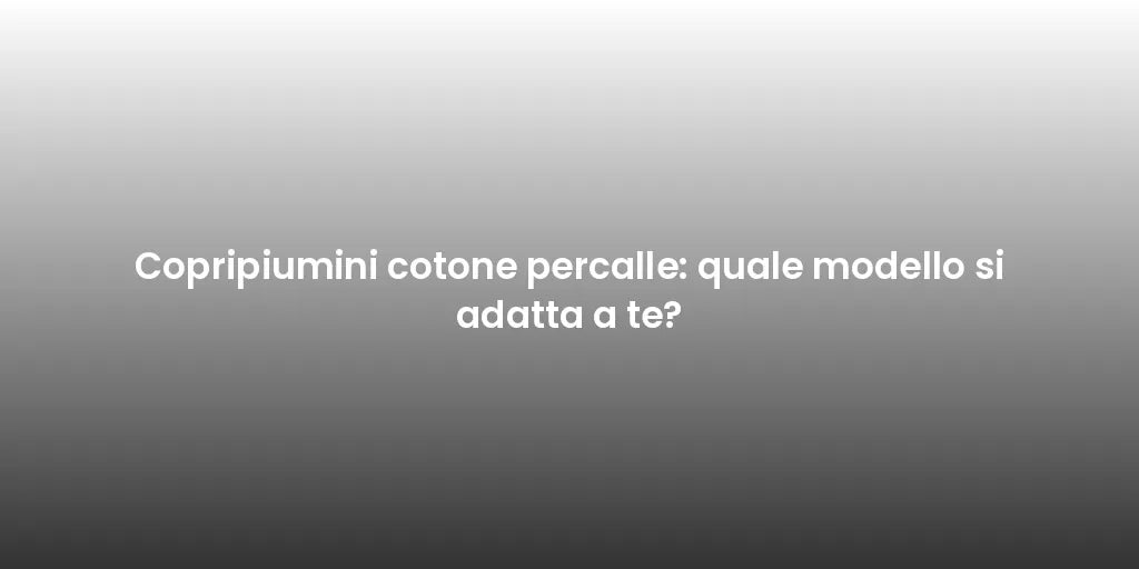 Copripiumini cotone percalle: quale modello si adatta a te?