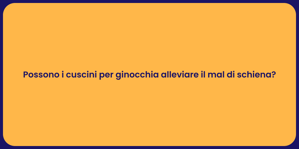 Possono i cuscini per ginocchia alleviare il mal di schiena?