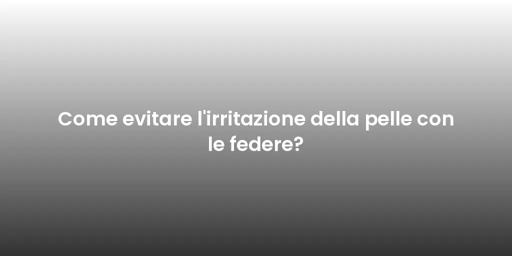 Come evitare l'irritazione della pelle con le federe?
