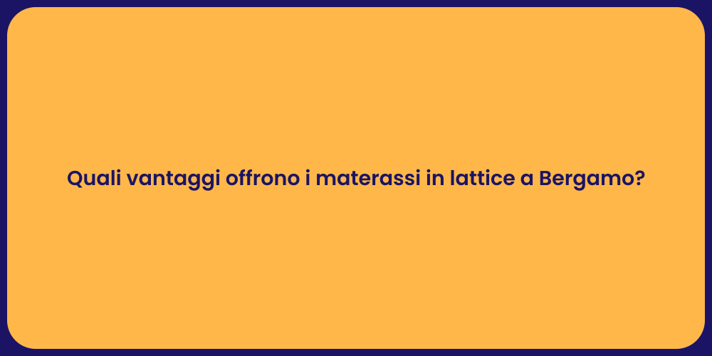Quali vantaggi offrono i materassi in lattice a Bergamo?