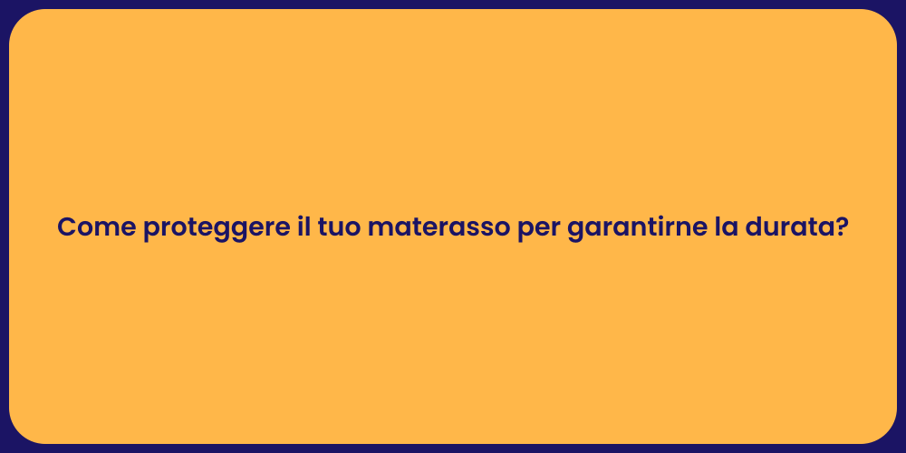 Come proteggere il tuo materasso per garantirne la durata?