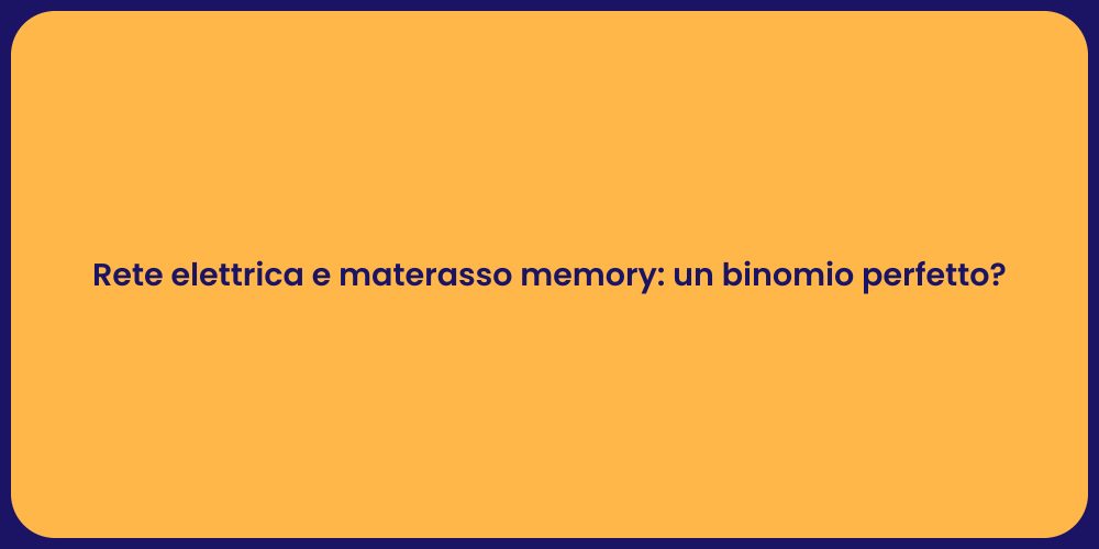 Rete elettrica e materasso memory: un binomio perfetto?