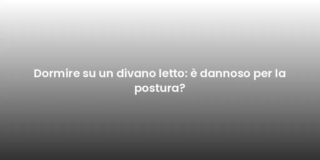 Dormire su un divano letto: è dannoso per la postura?
