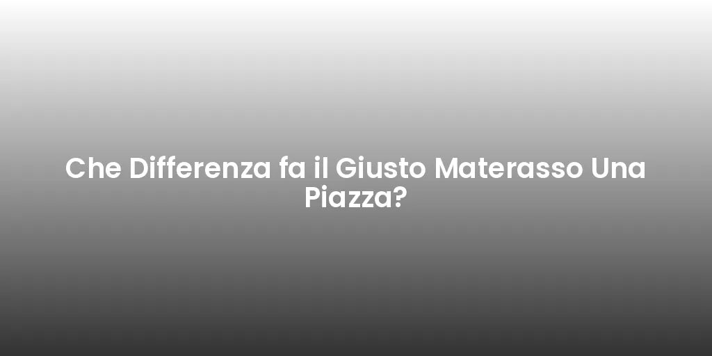 Che Differenza fa il Giusto Materasso Una Piazza?