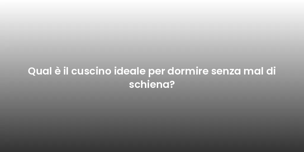 Qual è il cuscino ideale per dormire senza mal di schiena?