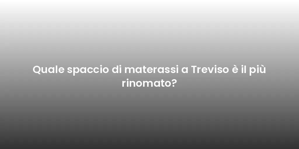 Quale spaccio di materassi a Treviso è il più rinomato?