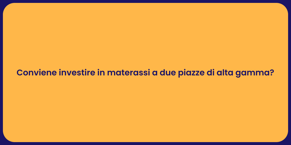 Conviene investire in materassi a due piazze di alta gamma?