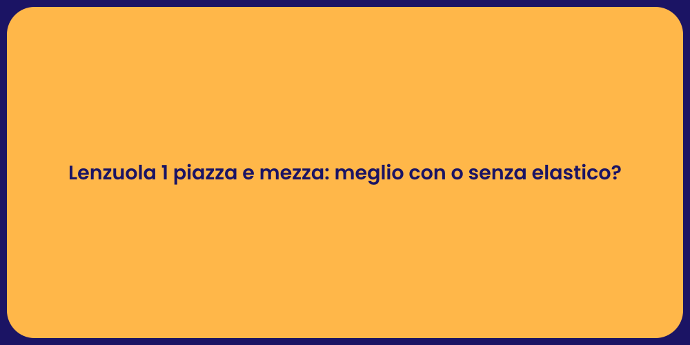 Lenzuola 1 piazza e mezza: meglio con o senza elastico?