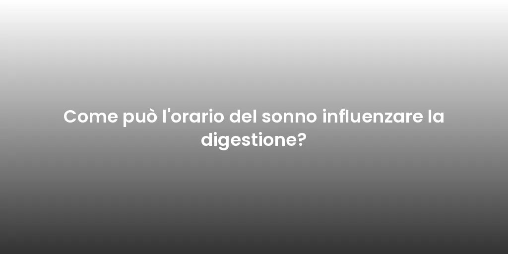 Come può l'orario del sonno influenzare la digestione?