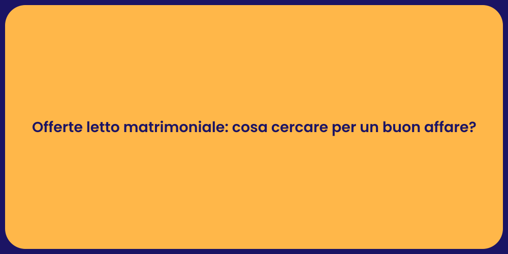 Offerte letto matrimoniale: cosa cercare per un buon affare?
