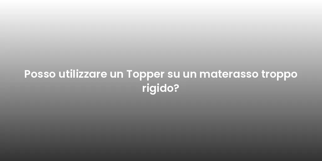 Posso utilizzare un Topper su un materasso troppo rigido?