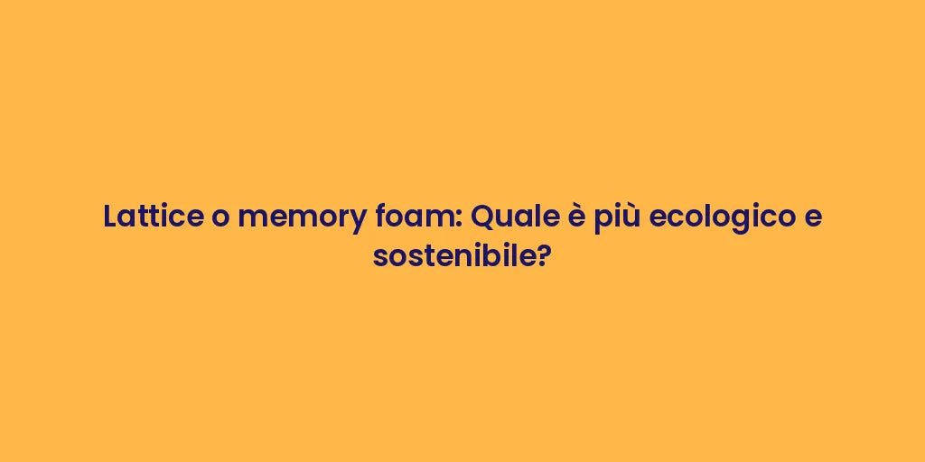 Lattice o memory foam: Quale è più ecologico e sostenibile?