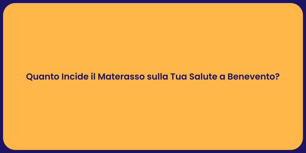 Quanto Incide il Materasso sulla Tua Salute a Benevento?