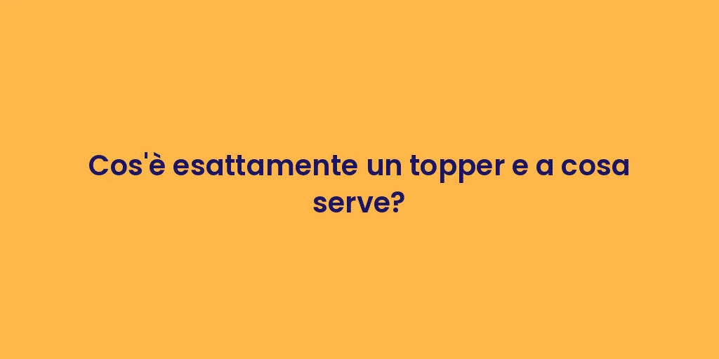 Cos'è esattamente un topper e a cosa serve?