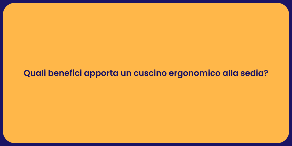 Quali benefici apporta un cuscino ergonomico alla sedia?