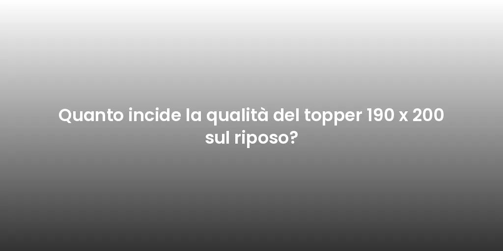 Quanto incide la qualità del topper 190 x 200 sul riposo?