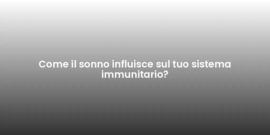 Come il sonno influisce sul tuo sistema immunitario?