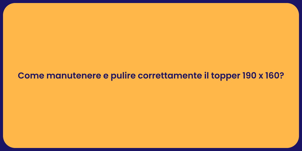 Come manutenere e pulire correttamente il topper 190 x 160?