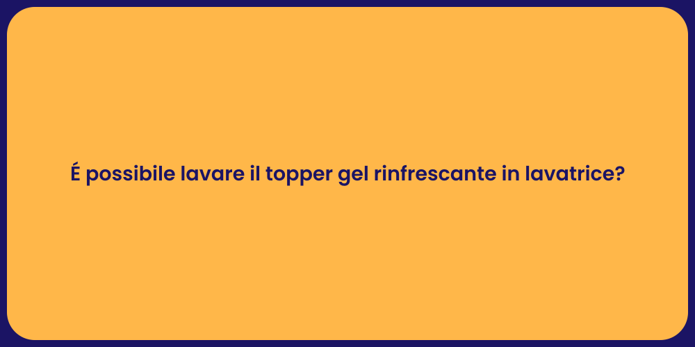 É possibile lavare il topper gel rinfrescante in lavatrice?